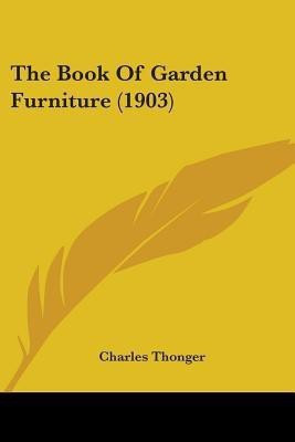 The Book Of Garden Furniture (1903)(English, Paperback, Thonger Charles)