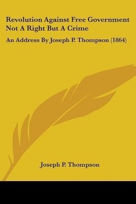 Revolution Against Free Government Not A Right But A Crime(English, Paperback, Thompson Joseph P)