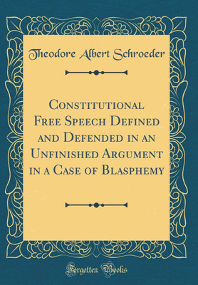 Constitutional Free Speech Defined and Defended in an Unfinished Argument in a Case of Blasphemy (Classic Reprint)(English, Hardcover, Schroeder Theodore Albert)