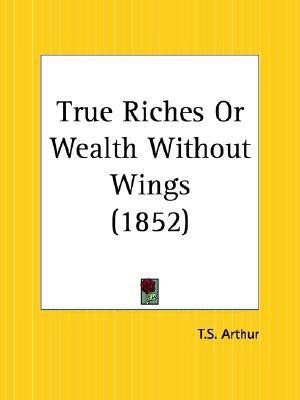 True Riches or Wealth without Wings (1852)(English, Paperback, Arthur T.S.)