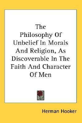 The Philosophy Of Unbelief In Morals And Religion, As Discoverable In The Faith And Character Of Men(English, Paperback, Hooker Herman)