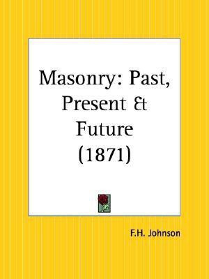 Masonry: Past, Present and Future (1871)(English, Paperback, Johnson F. H.)