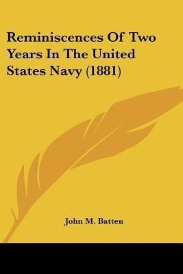 Reminiscences Of Two Years In The United States Navy (1881)(English, Paperback, Batten John M)