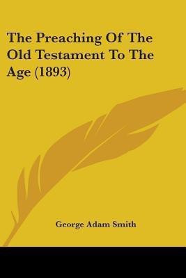 The Preaching Of The Old Testament To The Age (1893)(English, Paperback, Smith George Adam Sir)