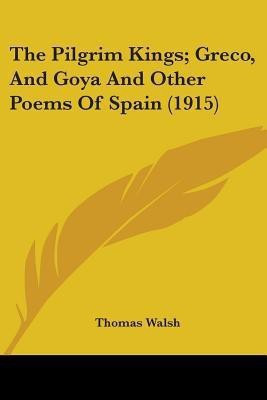 The Pilgrim Kings; Greco, And Goya And Other Poems Of Spain (1915)(English, Paperback, Walsh Thomas)