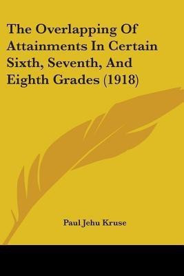 The Overlapping Of Attainments In Certain Sixth, Seventh, And Eighth Grades (1918)(English, Paperback, Kruse Paul Jehu)