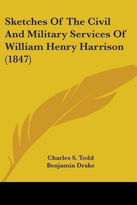 Sketches Of The Civil And Military Services Of William Henry Harrison (1847)(English, Paperback, Todd Charles S)