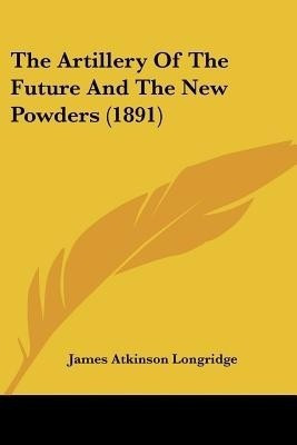 The Artillery Of The Future And The New Powders (1891)(English, Paperback, Longridge James Atkinson)