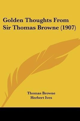 Golden Thoughts From Sir Thomas Browne (1907)(English, Paperback, Browne Thomas Sir)