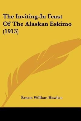 The Inviting-In Feast Of The Alaskan Eskimo (1913)(English, Paperback, Hawkes Ernest William)