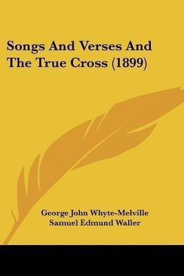 Songs And Verses And The True Cross (1899)(English, Paperback, Whyte-Melville George John)