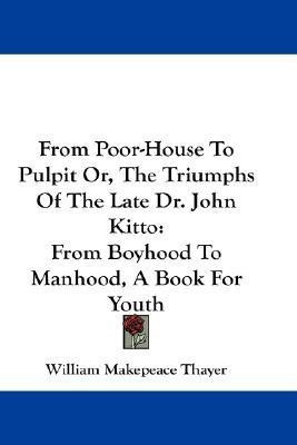 From Poor-House To Pulpit Or, The Triumphs Of The Late Dr. John Kitto(English, Paperback, Thayer William Makepeace)