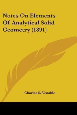 Notes On Elements Of Analytical Solid Geometry (1891)(English, Paperback, Venable Charles S)