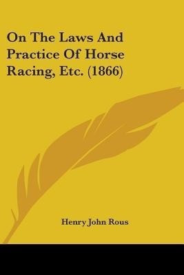On The Laws And Practice Of Horse Racing, Etc. (1866)(English, Paperback, Rous Henry John)
