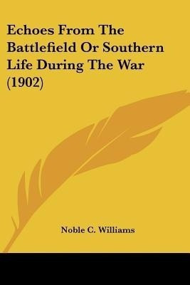 Echoes From The Battlefield Or Southern Life During The War (1902)(English, Paperback, Williams Noble C)