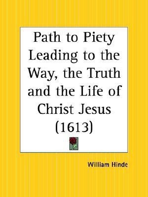 Path to Piety Leading to the Way, the Truth and the Life of Christ Jesus (1613)(English, Paperback, Hinde William)