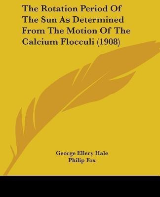 The Rotation Period Of The Sun As Determined From The Motion Of The Calcium Flocculi (1908)(English, Paperback, Hale George Ellery)