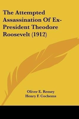 The Attempted Assassination Of Ex-President Theodore Roosevelt (1912)(English, Paperback, Remey Oliver E)