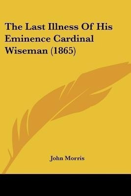 The Last Illness Of His Eminence Cardinal Wiseman (1865)(English, Paperback, Morris John)
