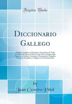 Diccionario Gallego: El Mas Completo en Terminos y Acepciones de Todo Lo Publicado Hasta el Dia Con las Voces Antiguas Que Figuran en Codices, Escrituras y Documentos Antiguos, Terminos Familiares y Vulgares y Su Pronunciacion (Classic Reprint)(Spanish, Hardcover, Pinol Juan Cuveiro) Diccionario Gallego: El Mas Completo en Terminos y Acepciones de Todo Lo Publicado Hasta el Dia Con las Voces Antiguas Que Figuran en Codices, Escrituras y Documentos Antiguos, Terminos Familiares y Vulgares y Su Pronunciacion (Classic Reprint)(Spanish, Hardcover, Pinol Juan Cuveiro)