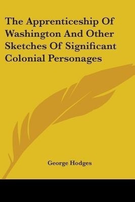 The Apprenticeship Of Washington And Other Sketches Of Significant Colonial Personages(English, Paperback, Hodges George)