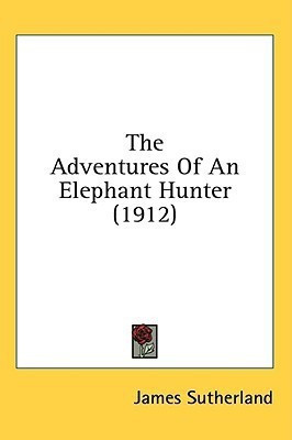 The Adventures Of An Elephant Hunter (1912)(English, Paperback, Sutherland James)