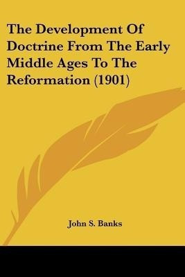 The Development Of Doctrine From The Early Middle Ages To The Reformation (1901)(English, Paperback, Banks John S)