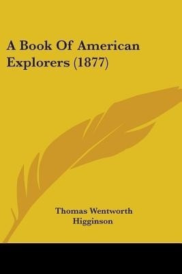 A Book Of American Explorers (1877)(English, Paperback, Higginson Thomas Wentworth)