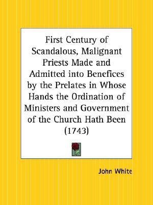 First Century of Scandalous, Malignant Priests Made and Admitted into Benefices by the Prelates in Whose Hands the Ordination of Ministers and Governm(English, Paperback, White John)
