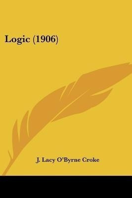 Logic (1906)(English, Paperback, Croke J Lacy O'Byrne)