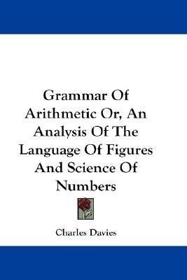 Grammar Of Arithmetic Or, An Analysis Of The Language Of Figures And Science Of Numbers(English, Paperback, Davies Charles)