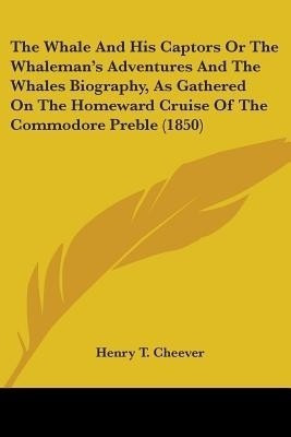 The Whale And His Captors Or The Whaleman's Adventures And The Whales Biography, As Gathered On The Homeward Cruise Of The Commodore Preble (1850)(English, Paperback, Cheever Henry T)