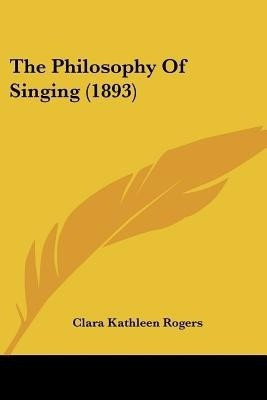 The Philosophy Of Singing (1893)(English, Paperback, Rogers Clara Kathleen)