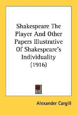 Shakespeare The Player And Other Papers Illustrative Of Shakespeare's Individuality (1916)(English, Paperback, Cargill Alexander)
