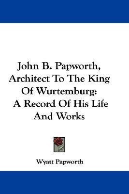 John B. Papworth, Architect To The King Of Wurtemburg(English, Paperback, Papworth Wyatt)