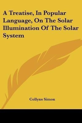 A Treatise, In Popular Language, On The Solar Illumination Of The Solar System(English, Paperback, Simon Collyns)