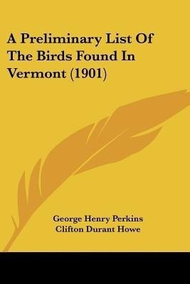 A Preliminary List Of The Birds Found In Vermont (1901)(English, Paperback, Perkins George Henry)