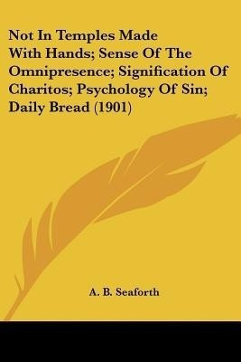 Not In Temples Made With Hands; Sense Of The Omnipresence; Signification Of Charitos; Psychology Of Sin; Daily Bread (1901)(English, Paperback, Seaforth A B)
