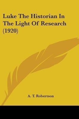 Luke The Historian In The Light Of Research (1920)(English, Paperback, Robertson A T)