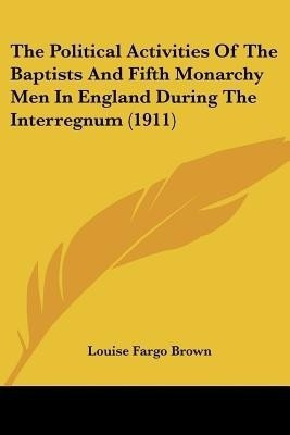 The Political Activities Of The Baptists And Fifth Monarchy Men In England During The Interregnum (1911)(English, Paperback, Brown Louise Fargo)