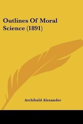 Outlines Of Moral Science (1891)(English, Paperback, Alexander Archibald)