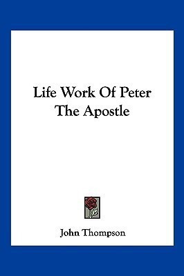 Life Work Of Peter The Apostle(English, Paperback, Thompson John)