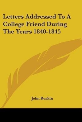 Letters Addressed To A College Friend During The Years 1840-1845(English, Paperback, Ruskin John)