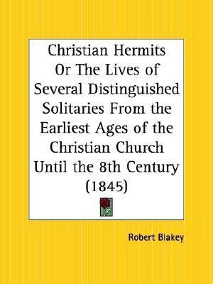 Christian Hermits or the Lives of Several Distinguished Solitaries from the Earliest Ages of the Christian Church until the 8th Century (1845)(English, Paperback, Blakey Robert) Christian Hermits or the Lives of Several Distinguished Solitaries from the Earliest Ages of the Christian Church until the 8th Century (1845)(English, Paperback, Blakey Robert)