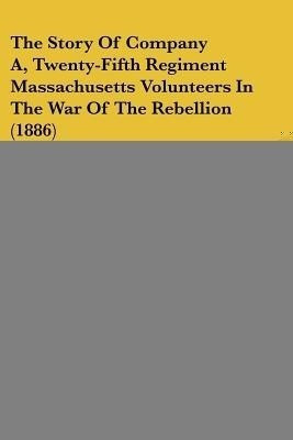 The Story Of Company A, Twenty-Fifth Regiment Massachusetts Volunteers In The War Of The Rebellion (1886)(English, Paperback, Putnam Samuel H)