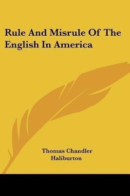 Rule And Misrule Of The English In America(English, Paperback, Haliburton Thomas Chandler)