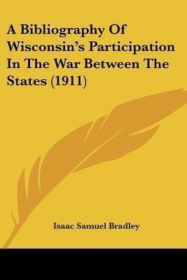A Bibliography Of Wisconsin's Participation In The War Between The States (1911)(English, Paperback, Bradley Isaac Samuel)
