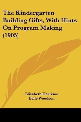 The Kindergarten Building Gifts, With Hints On Program Making (1905)(English, Paperback, Harrison Elizabeth)