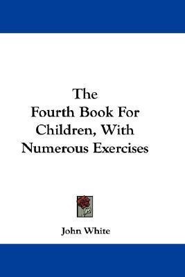 The Fourth Book For Children, With Numerous Exercises(English, Paperback, White John Dr PH D)