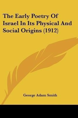 The Early Poetry Of Israel In Its Physical And Social Origins (1912)(English, Paperback, Smith George Adam Sir)